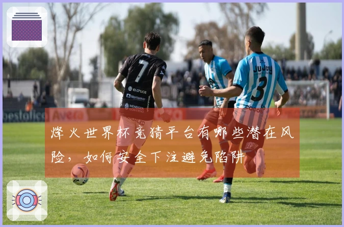 烽火世界杯竞猜平台有哪些潜在风险，如何安全下注避免陷阱