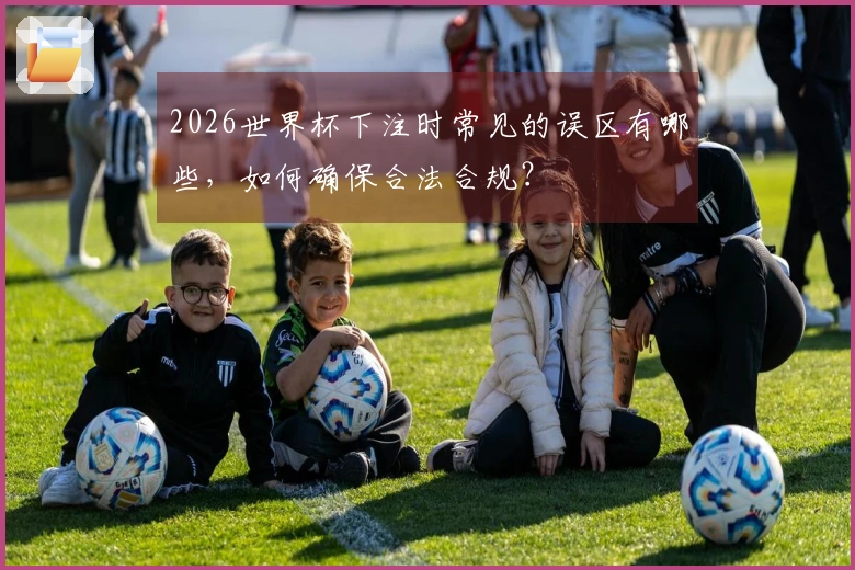 2026世界杯下注时常见的误区有哪些，如何确保合法合规？