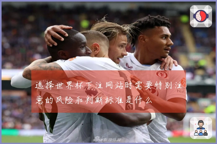 选择世界杯下注网站时需要特别注意的风险和判断标准是什么