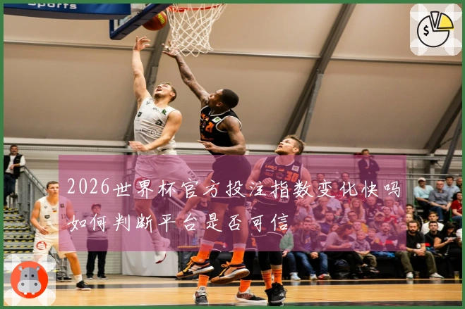 2026世界杯官方投注指数变化快吗如何判断平台是否可信