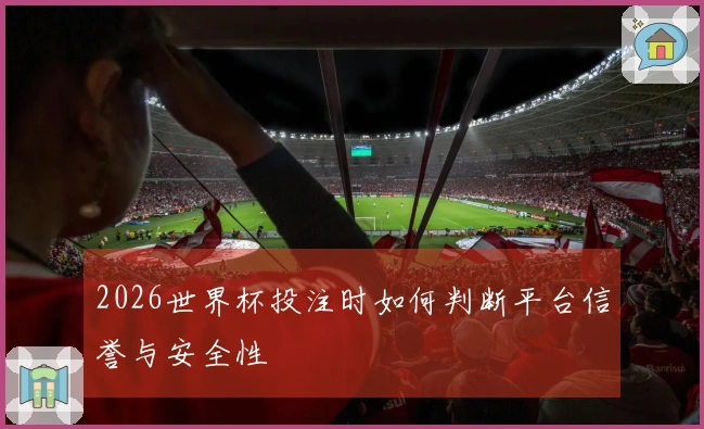 2026世界杯投注时如何判断平台信誉与安全性