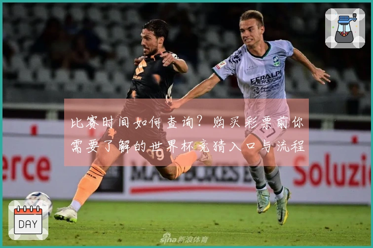 比赛时间如何查询？购买彩票前你需要了解的世界杯竞猜入口与流程
