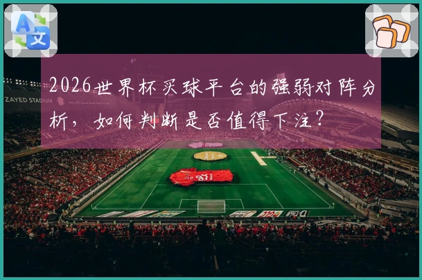 2026世界杯买球平台的强弱对阵分析，如何判断是否值得下注？