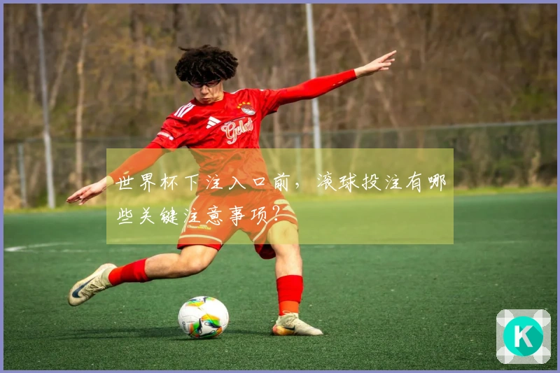世界杯下注入口前，滚球投注有哪些关键注意事项？
