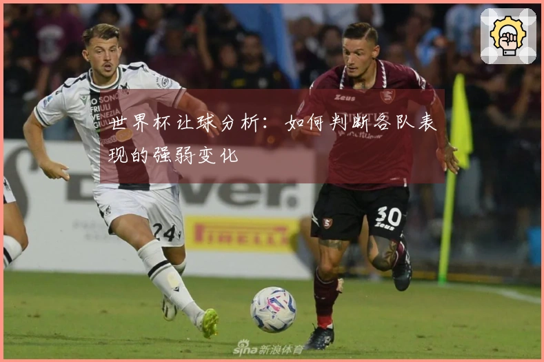 世界杯让球分析：如何判断各队表现的强弱变化