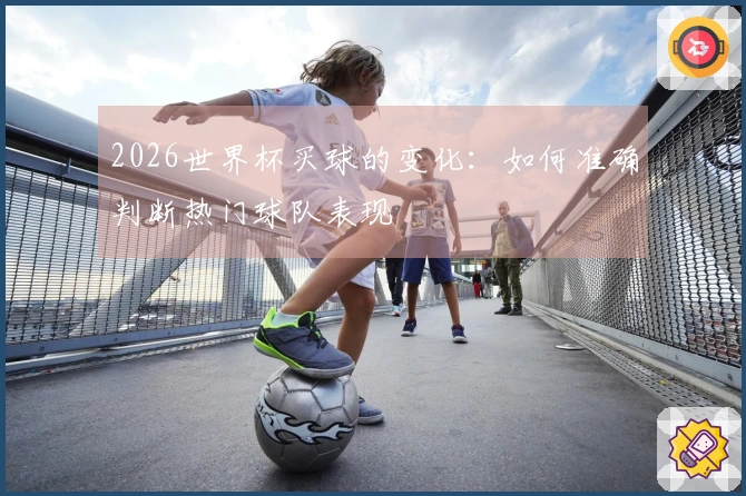 2026世界杯买球的变化：如何准确判断热门球队表现