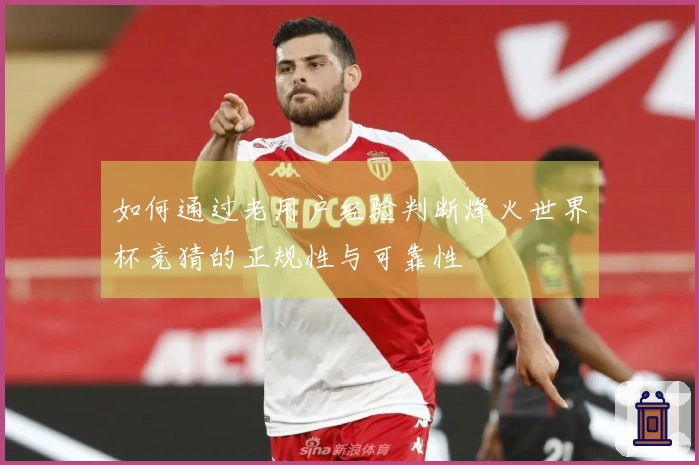 如何通过老用户经验判断烽火世界杯竞猜的正规性与可靠性
