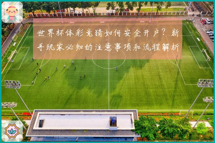 世界杯体彩竞猜如何安全开户？新手玩家必知的注意事项和流程解析