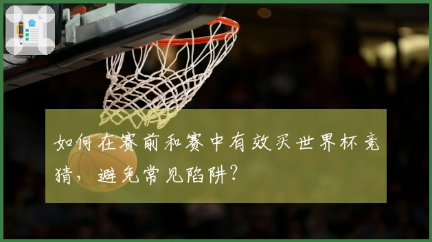 如何在赛前和赛中有效买世界杯竞猜，避免常见陷阱？