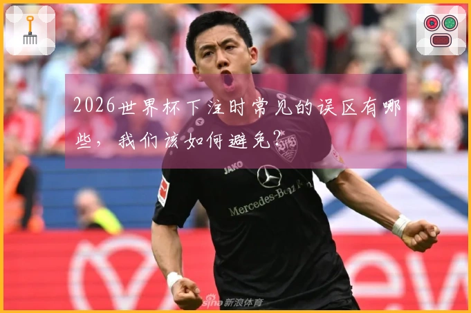 2026世界杯下注时常见的误区有哪些,我们该如何避免?