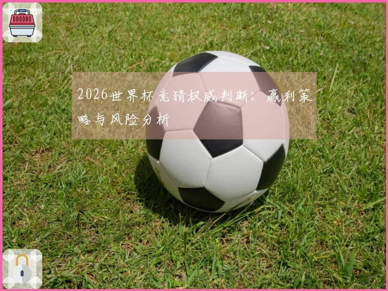 2026世界杯竞猜权威判断：赢利策略与风险分析