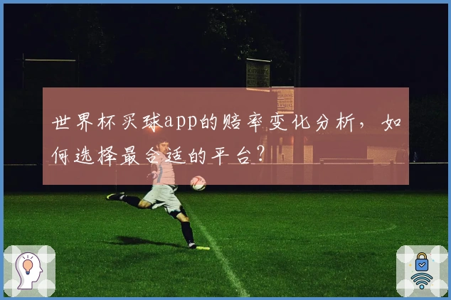世界杯买球app的赔率变化分析，如何选择最合适的平台？