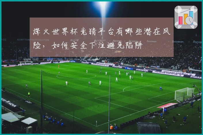 烽火世界杯竞猜平台有哪些潜在风险，如何安全下注避免陷阱