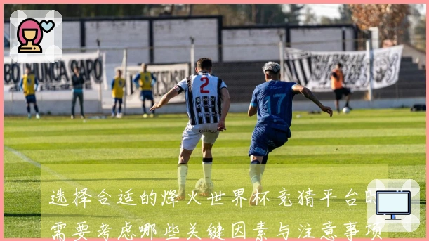 选择合适的烽火世界杯竞猜平台时需要考虑哪些关键因素与注意事项