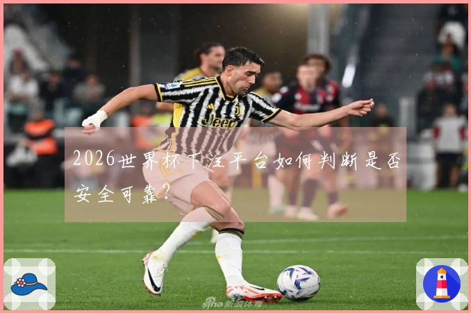 2026世界杯下注平台如何判断是否安全可靠?
