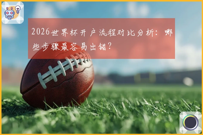 2026世界杯开户流程对比分析：哪些步骤最容易出错？