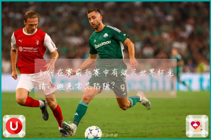 如何在赛前和赛中有效买世界杯竞猜，避免常见陷阱？