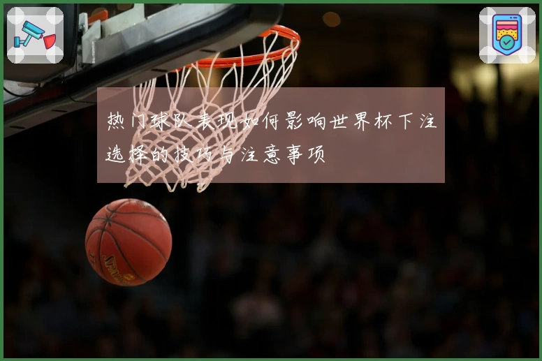 热门球队表现如何影响世界杯下注选择的技巧与注意事项