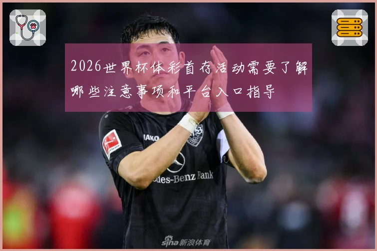2026世界杯体彩首存活动需要了解哪些注意事项和平台入口指导