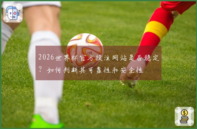 2026世界杯官方投注网站是否稳定？如何判断其可靠性和安全性