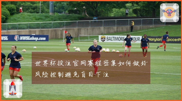 世界杯投注官网赛程密集如何做好风险控制避免盲目下注