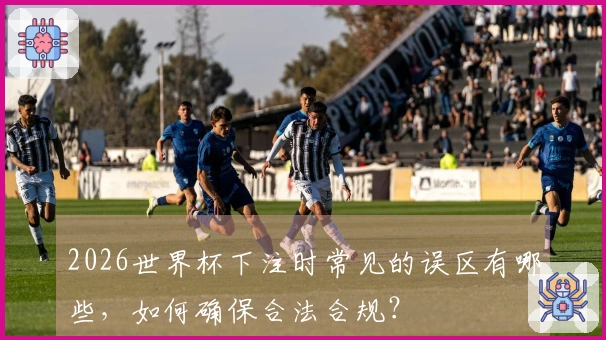 2026世界杯下注时常见的误区有哪些，如何确保合法合规？
