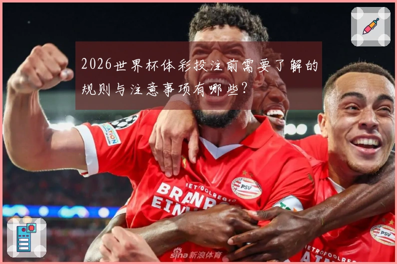2026世界杯体彩投注前需要了解的规则与注意事项有哪些？
